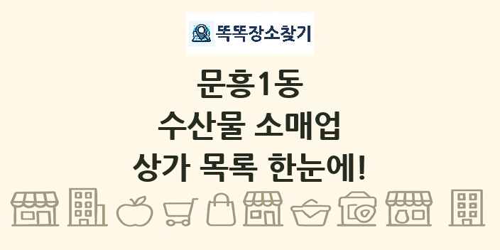 문흥1동 수산물 소매업 상가 목록 및 정보