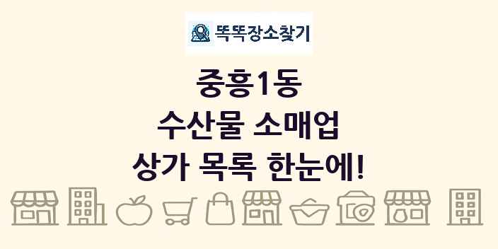 중흥1동 수산물 소매업 상가 목록 및 정보