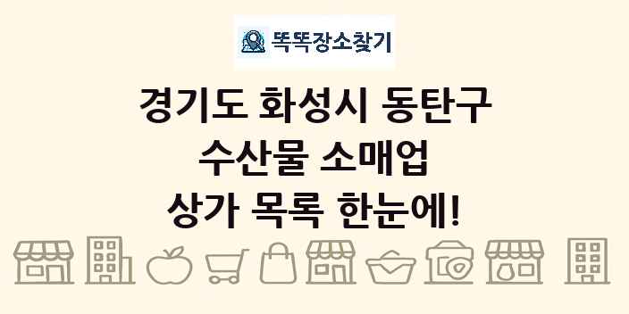 경기도 화성시 동탄구 수산물 소매업 상가 목록 및 정보