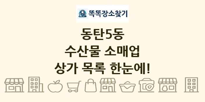동탄5동 수산물 소매업 상가 목록 및 정보