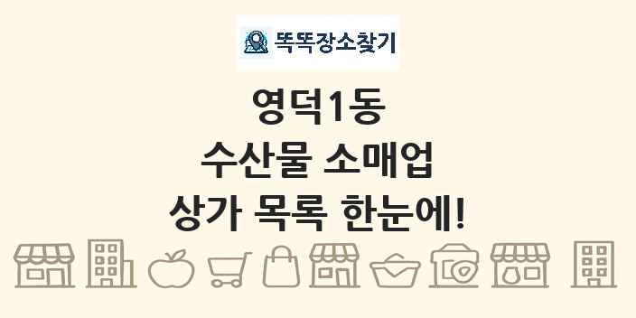 영덕1동 수산물 소매업 상가 목록 및 정보