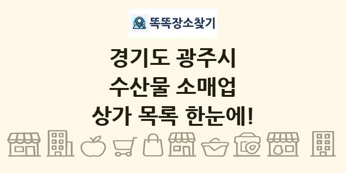 경기도 광주시 수산물 소매업 상가 목록 및 정보