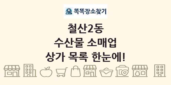 철산2동 수산물 소매업 상가 목록 및 정보