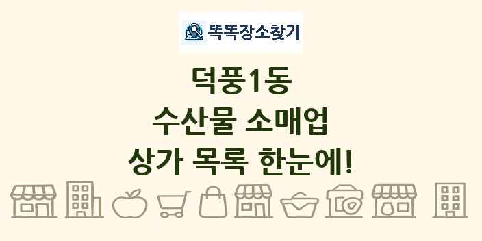 덕풍1동 수산물 소매업 상가 목록 및 정보