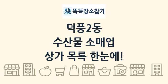 덕풍2동 수산물 소매업 상가 목록 및 정보