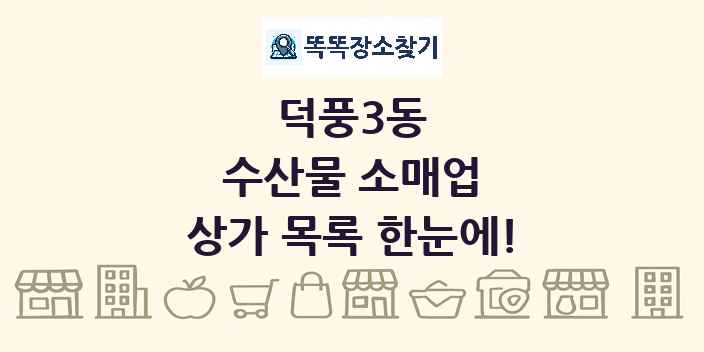 덕풍3동 수산물 소매업 상가 목록 및 정보