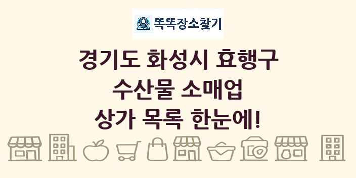 경기도 화성시 효행구 수산물 소매업 상가 목록 및 정보