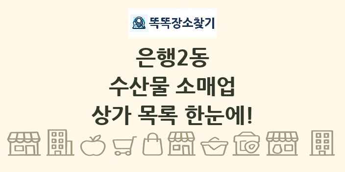 은행2동 수산물 소매업 상가 목록 및 정보
