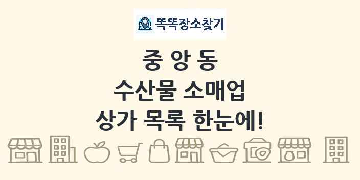 중앙동 수산물 소매업 상가 목록 및 정보