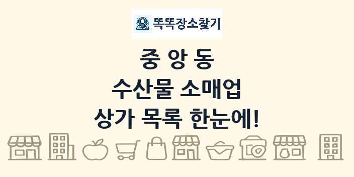 중앙동 수산물 소매업 상가 목록 및 정보