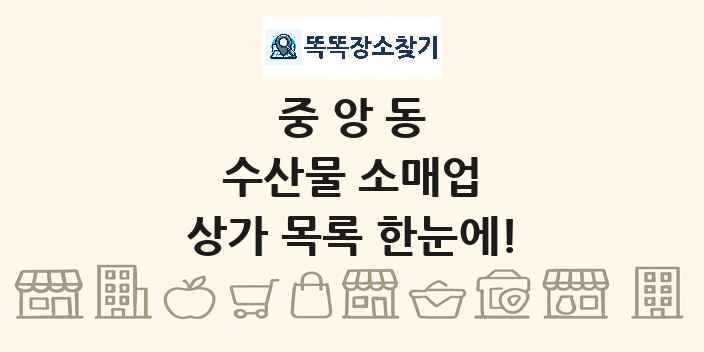 중앙동 수산물 소매업 상가 목록 및 정보
