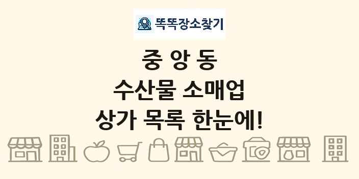 중앙동 수산물 소매업 상가 목록 및 정보