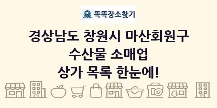 경상남도 창원시 마산회원구 수산물 소매업 상가 목록 및 정보