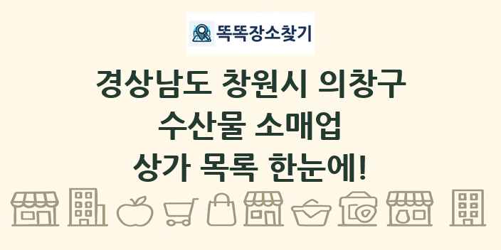 경상남도 창원시 의창구 수산물 소매업 상가 목록 및 정보