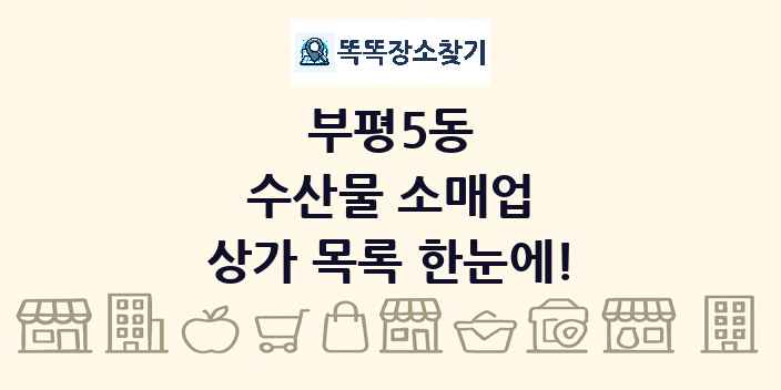 부평5동 수산물 소매업 상가 목록 및 정보