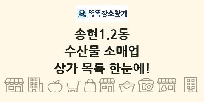 송현1.2동 수산물 소매업 상가 목록 및 정보