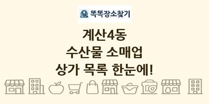 계산4동 수산물 소매업 상가 목록 및 정보
