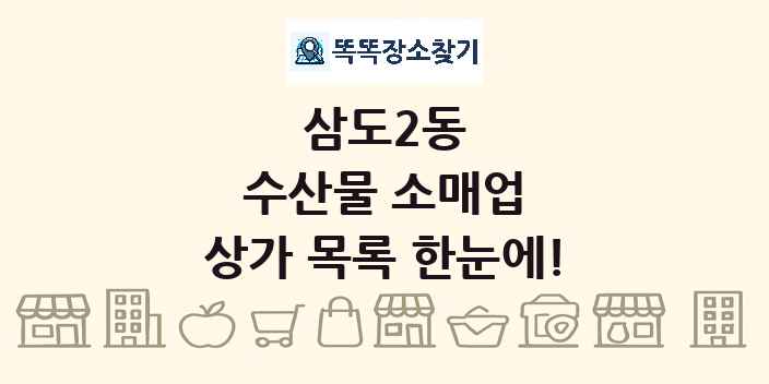 삼도2동 수산물 소매업 상가 목록 및 정보