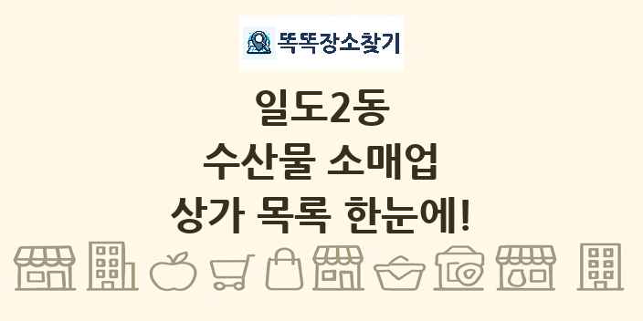 일도2동 수산물 소매업 상가 목록 및 정보