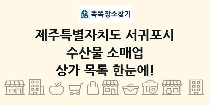 제주특별자치도 서귀포시 수산물 소매업 상가 목록 및 정보