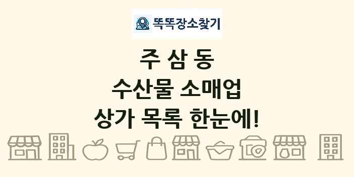주삼동 수산물 소매업 상가 목록 및 정보