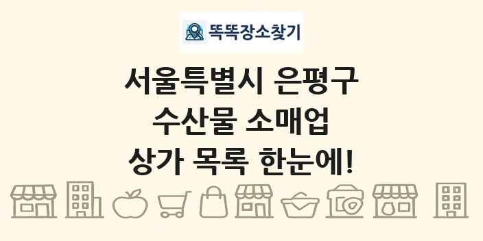 서울특별시 은평구 수산물 소매업 상가 목록 및 정보