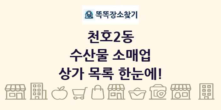 천호2동 수산물 소매업 상가 목록 및 정보
