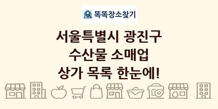 서울특별시 광진구 수산물 소매업 상가 목록 및 정보