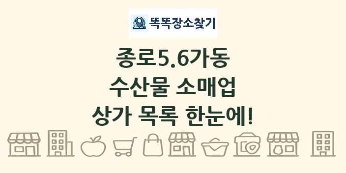 종로5.6가동 수산물 소매업 상가 목록 및 정보