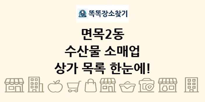 면목2동 수산물 소매업 상가 목록 및 정보