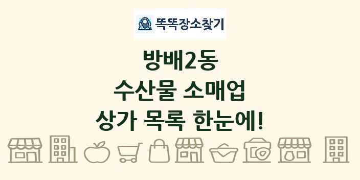 방배2동 수산물 소매업 상가 목록 및 정보