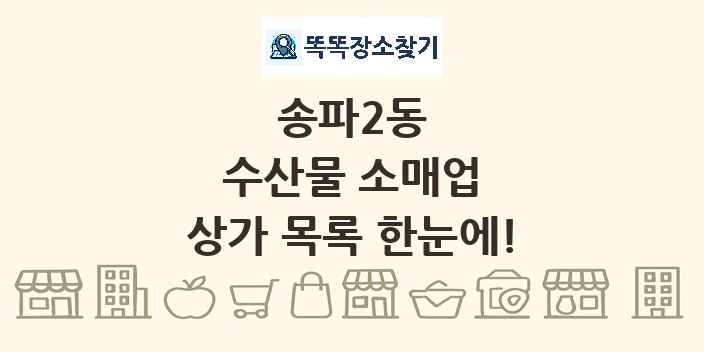 송파2동 수산물 소매업 상가 목록 및 정보