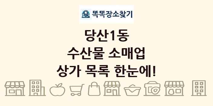 당산1동 수산물 소매업 상가 목록 및 정보