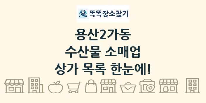 용산2가동 수산물 소매업 상가 목록 및 정보