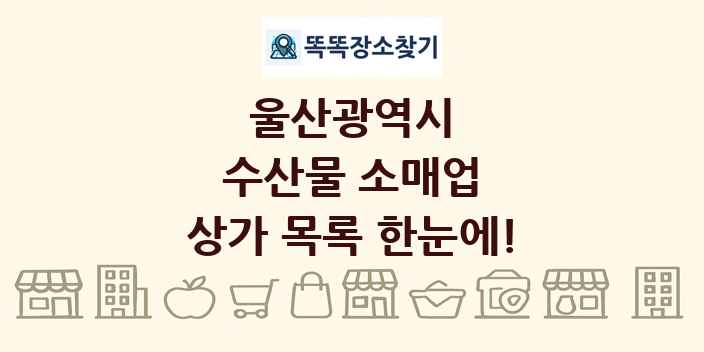 울산광역시 수산물 소매업 상가 목록 및 정보