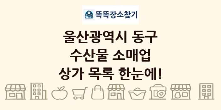 울산광역시 동구 수산물 소매업 상가 목록 및 정보