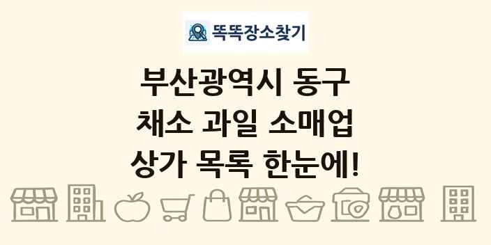 부산광역시 동구 채소 과일 소매업 상가 목록 및 정보