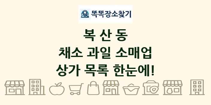 복산동 채소 과일 소매업 상가 목록 및 정보