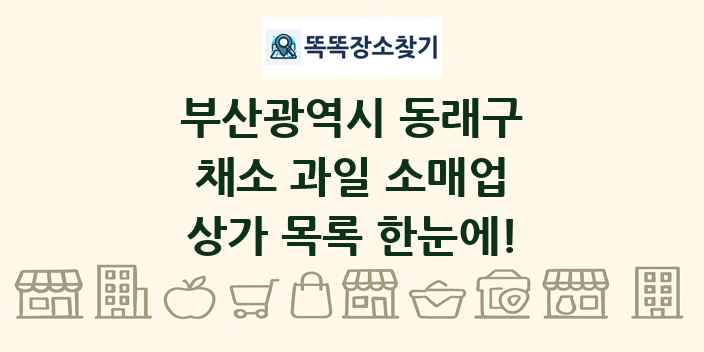 부산광역시 동래구 채소 과일 소매업 상가 목록 및 정보