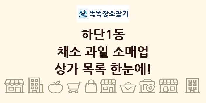 하단1동 채소 과일 소매업 상가 목록 및 정보