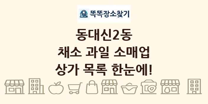 동대신2동 채소 과일 소매업 상가 목록 및 정보