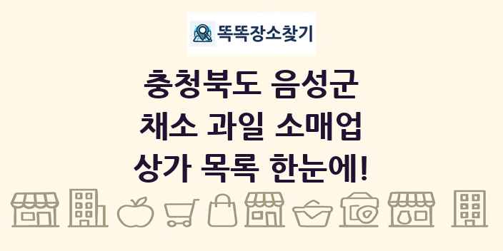 충청북도 음성군 채소 과일 소매업 상가 목록 및 정보