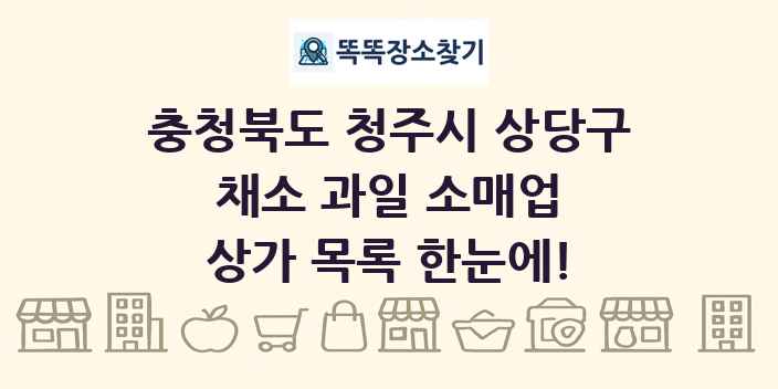 충청북도 청주시 상당구 채소 과일 소매업 상가 목록 및 정보