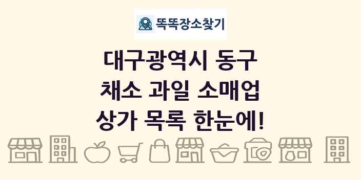 대구광역시 동구 채소 과일 소매업 상가 목록 및 정보