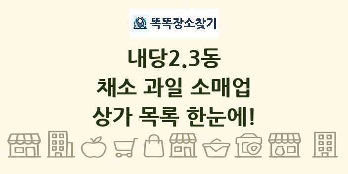 내당2.3동 채소 과일 소매업 상가 목록 및 정보