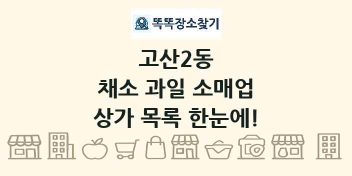 고산2동 채소 과일 소매업 상가 목록 및 정보