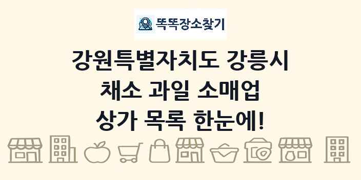 강원특별자치도 강릉시 채소 과일 소매업 상가 목록 및 정보