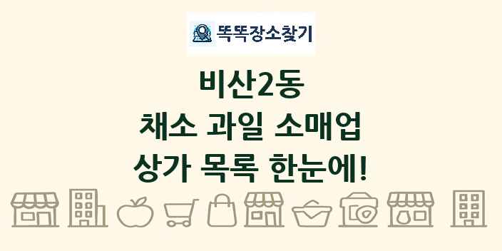 비산2동 채소 과일 소매업 상가 목록 및 정보
