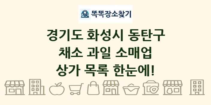 경기도 화성시 동탄구 채소 과일 소매업 상가 목록 및 정보