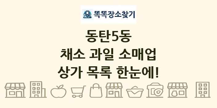 동탄5동 채소 과일 소매업 상가 목록 및 정보
